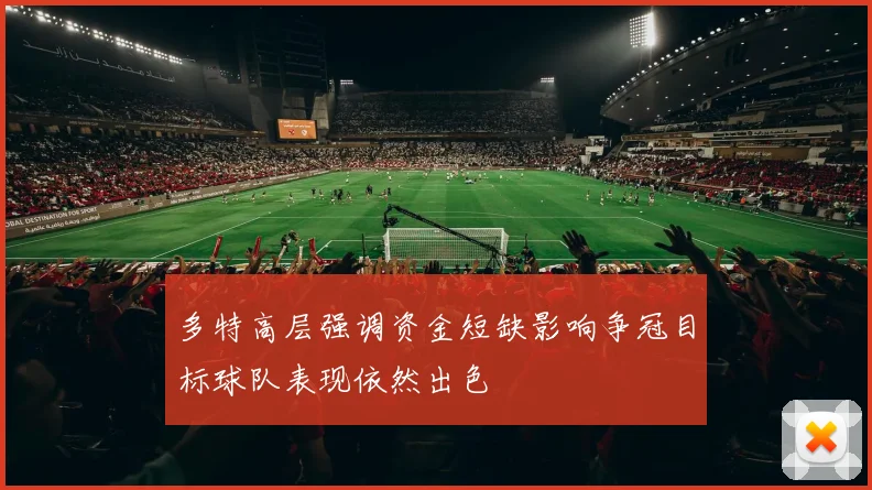 多特高层强调资金短缺影响争冠目标球队表现依然出色