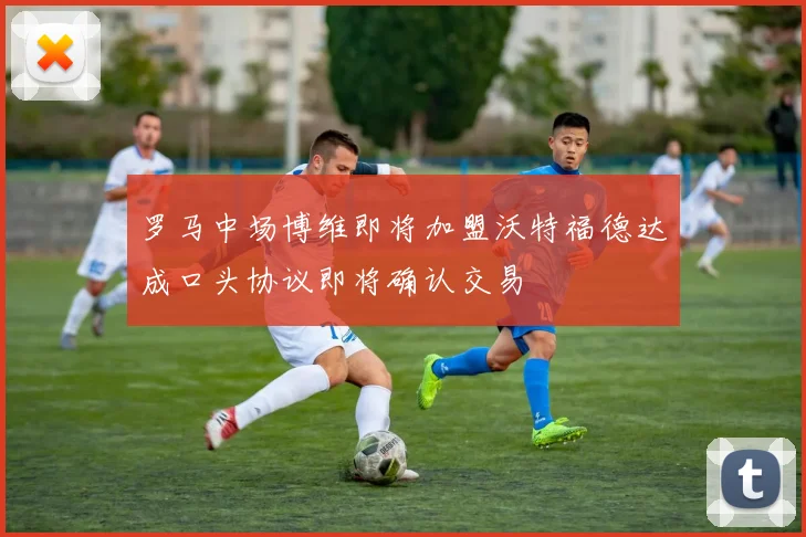 罗马中场博维即将加盟沃特福德达成口头协议即将确认交易