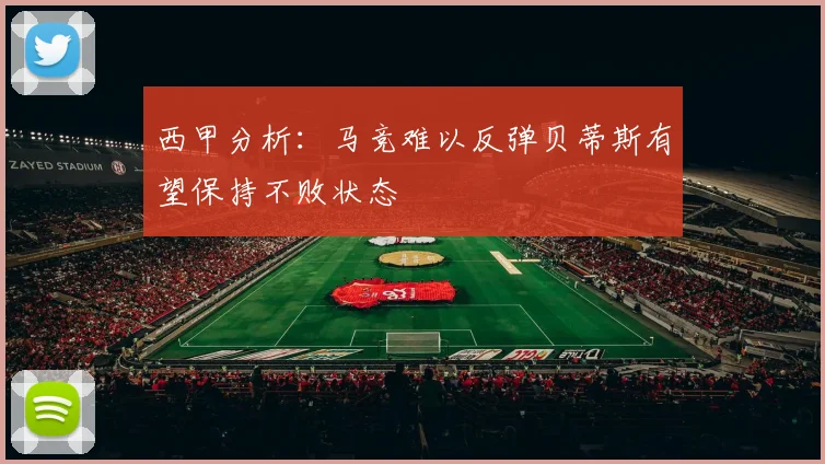 西甲分析：马竞难以反弹贝蒂斯有望保持不败状态