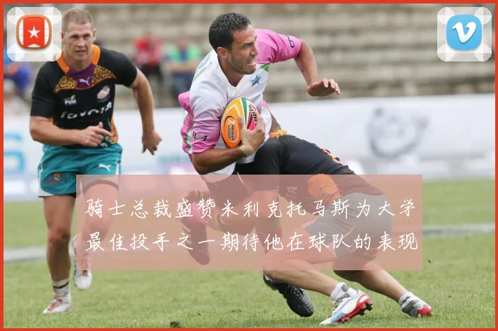 骑士总裁盛赞米利克托马斯为大学最佳投手之一期待他在球队的表现