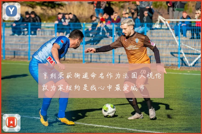亨利荣获街道命名作为法国人视伦敦为家纽约是我心中最爱城市