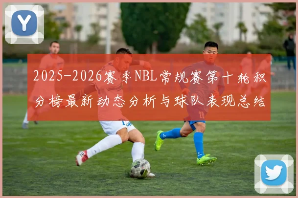 2025-2026赛季NBL常规赛第十轮积分榜最新动态分析与球队表现总结