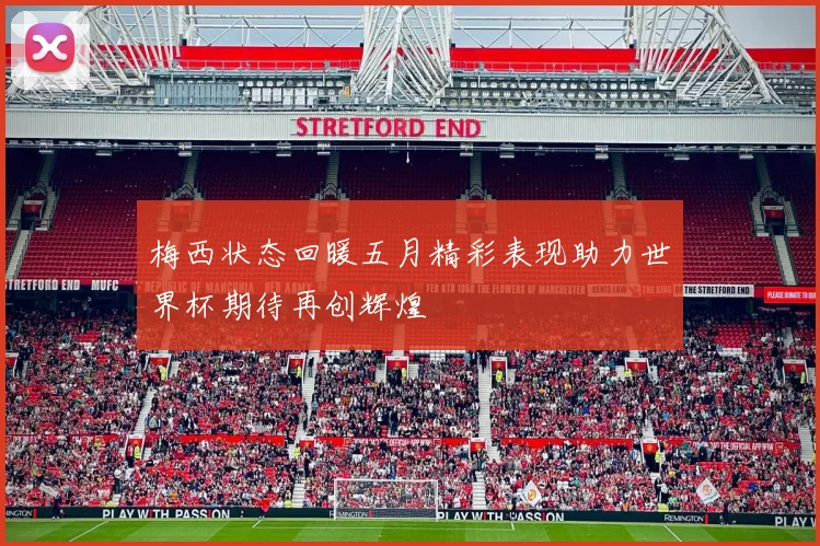 梅西状态回暖五月精彩表现助力世界杯期待再创辉煌