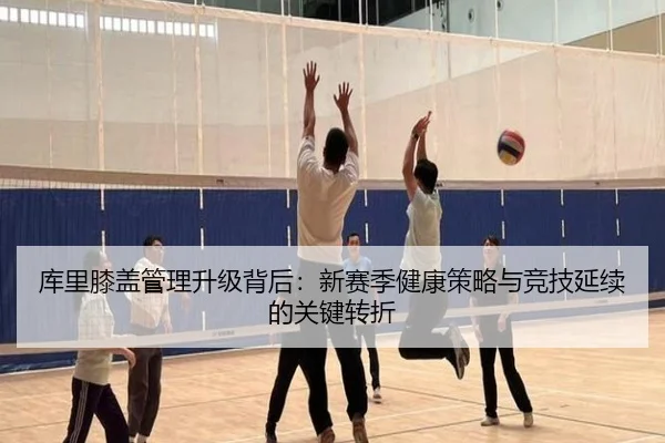 库里膝盖管理升级背后：新赛季健康策略与竞技延续的关键转折 | VSPORT