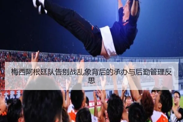 梅西阿根廷队告别战乱象背后的承办与后勤管理反思 | VSPORT