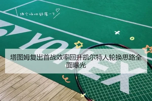 塔图姆复出首战效率回升凯尔特人轮换思路全面曝光 - VSPORT